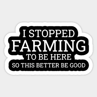 I Stop Farming To Be Here So This Better Be Good Sticker